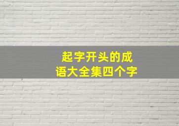 起字开头的成语大全集四个字