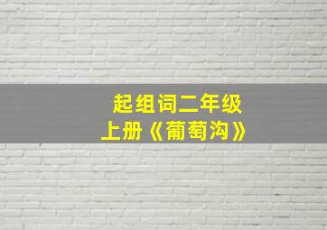 起组词二年级上册《葡萄沟》