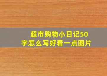 超市购物小日记50字怎么写好看一点图片