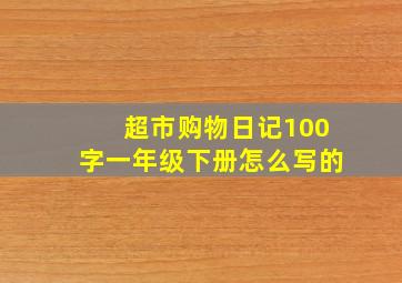 超市购物日记100字一年级下册怎么写的