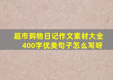 超市购物日记作文素材大全400字优美句子怎么写呀