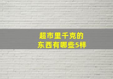 超市里千克的东西有哪些5样