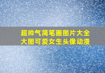 超帅气简笔画图片大全大图可爱女生头像动漫