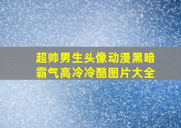 超帅男生头像动漫黑暗霸气高冷冷酷图片大全