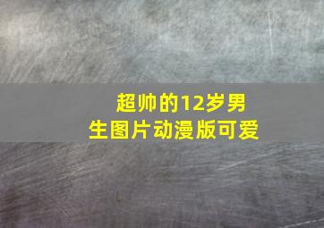 超帅的12岁男生图片动漫版可爱