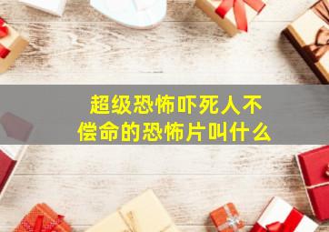 超级恐怖吓死人不偿命的恐怖片叫什么