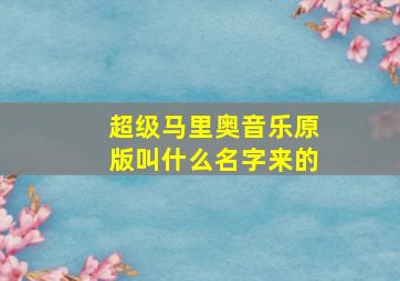 超级马里奥音乐原版叫什么名字来的