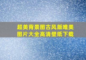 超美背景图古风版唯美图片大全高清壁纸下载