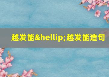 越发能…越发能造句