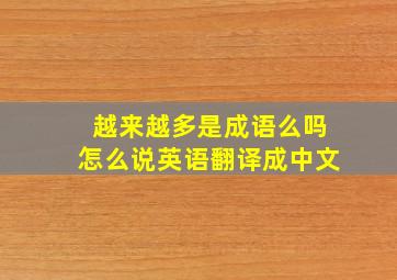 越来越多是成语么吗怎么说英语翻译成中文