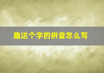 趣这个字的拼音怎么写