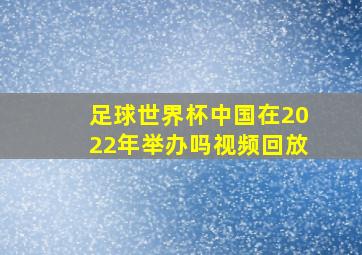 足球世界杯中国在2022年举办吗视频回放