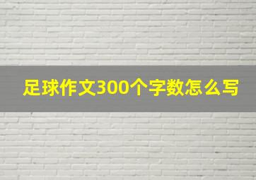 足球作文300个字数怎么写