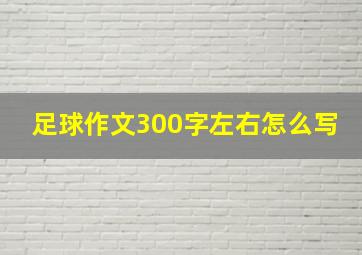 足球作文300字左右怎么写