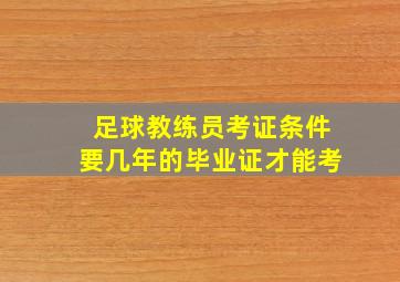 足球教练员考证条件要几年的毕业证才能考