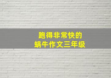 跑得非常快的蜗牛作文三年级