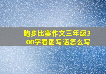 跑步比赛作文三年级300字看图写话怎么写