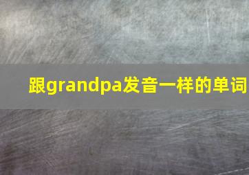 跟grandpa发音一样的单词