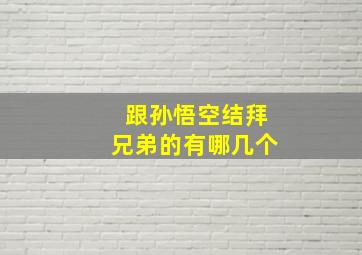 跟孙悟空结拜兄弟的有哪几个