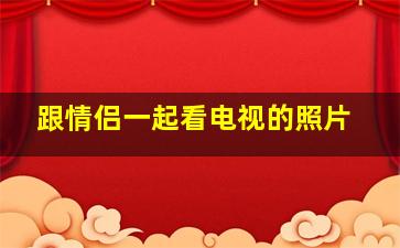 跟情侣一起看电视的照片