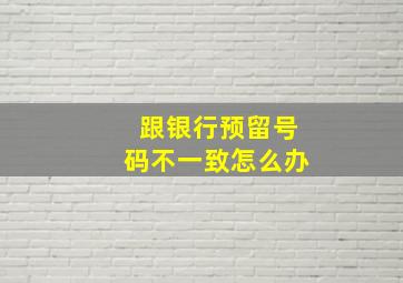 跟银行预留号码不一致怎么办