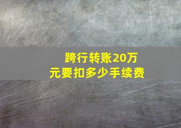 跨行转账20万元要扣多少手续费