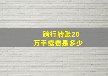 跨行转账20万手续费是多少