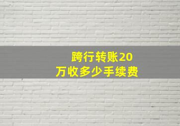 跨行转账20万收多少手续费