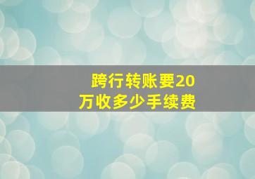 跨行转账要20万收多少手续费