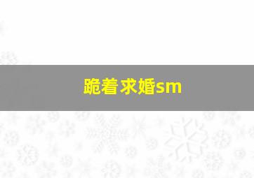 跪着求婚sm