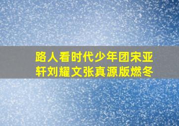 路人看时代少年团宋亚轩刘耀文张真源版燃冬