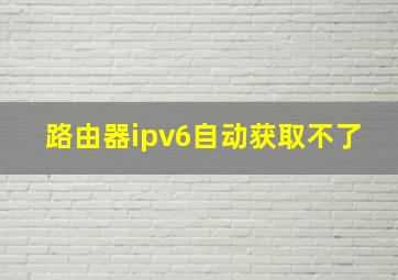 路由器ipv6自动获取不了