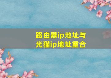 路由器ip地址与光猫ip地址重合