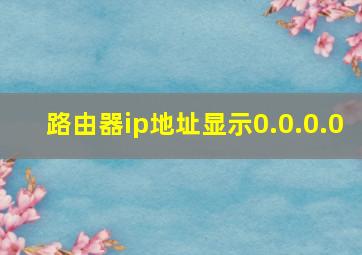 路由器ip地址显示0.0.0.0