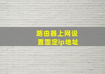 路由器上网设置固定ip地址