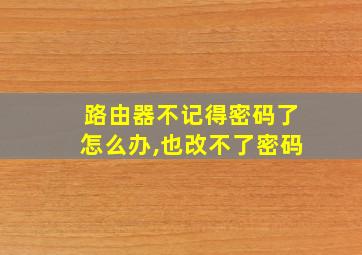 路由器不记得密码了怎么办,也改不了密码