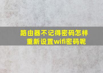 路由器不记得密码怎样重新设置wifi密码呢