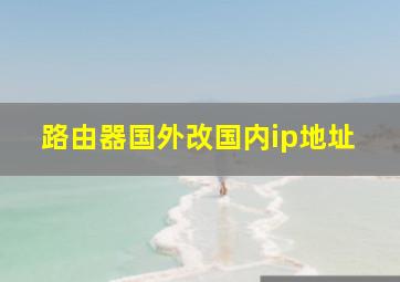 路由器国外改国内ip地址