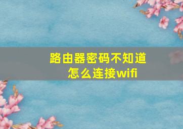 路由器密码不知道怎么连接wifi