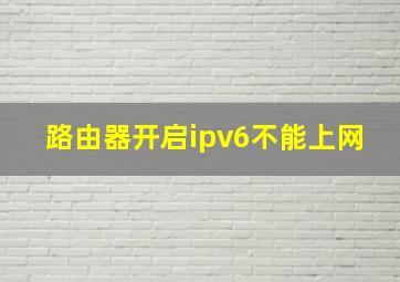 路由器开启ipv6不能上网