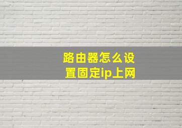 路由器怎么设置固定ip上网