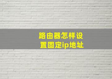 路由器怎样设置固定ip地址