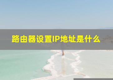 路由器设置IP地址是什么