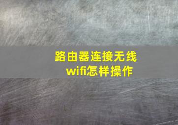 路由器连接无线wifi怎样操作