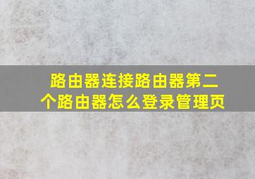 路由器连接路由器第二个路由器怎么登录管理页