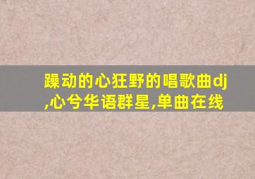 躁动的心狂野的唱歌曲dj,心兮华语群星,单曲在线