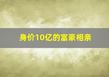 身价10亿的富豪相亲