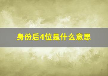 身份后4位是什么意思