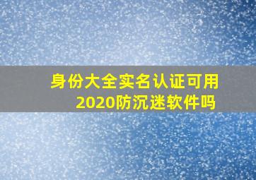 身份大全实名认证可用2020防沉迷软件吗