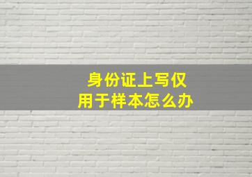 身份证上写仅用于样本怎么办